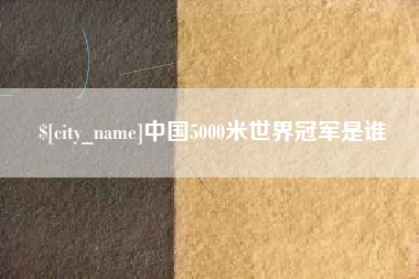 鄄城中国5000米世界冠军是谁