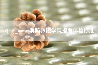 鄄城消防救援学院报考体检标准