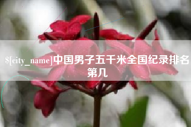 鄄城中国男子五千米全国纪录排名第几