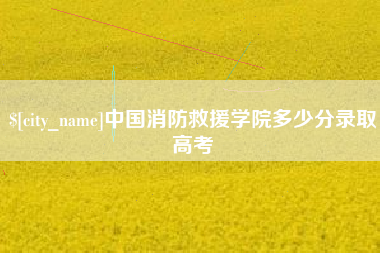 鄄城中国消防救援学院多少分录取高考