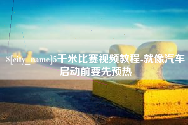 鄄城5千米比赛视频教程-就像汽车启动前要先预热