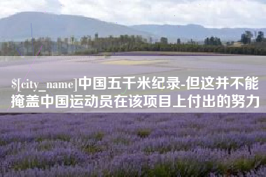 鄄城中国五千米纪录-但这并不能掩盖中国运动员在该项目上付出的努力