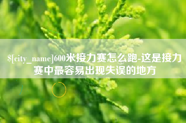 鄄城600米接力赛怎么跑-这是接力赛中最容易出现失误的地方