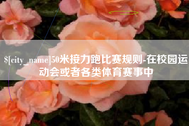 鄄城50米接力跑比赛规则-在校园运动会或者各类体育赛事中