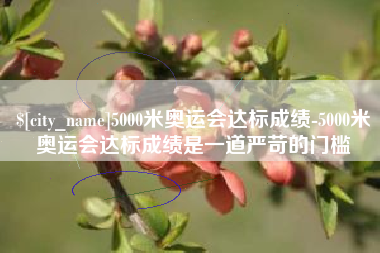 鄄城5000米奥运会达标成绩-5000米奥运会达标成绩是一道严苛的门槛