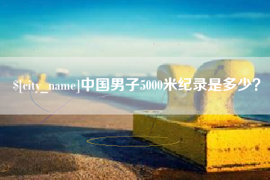 鄄城中国男子5000米纪录是多少？