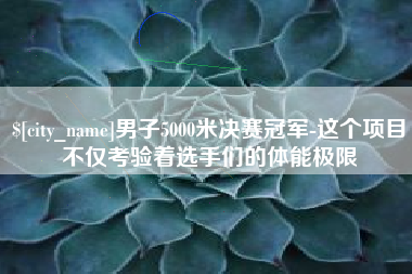 鄄城男子5000米决赛冠军-这个项目不仅考验着选手们的体能极限