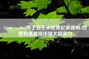 鄄城男子五千米世界纪录视频-切普特盖展现出强大的实力