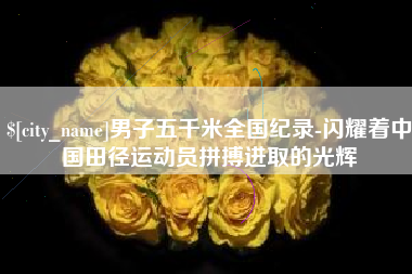 鄄城男子五千米全国纪录-闪耀着中国田径运动员拼搏进取的光辉