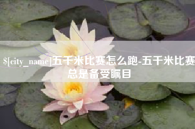 鄄城五千米比赛怎么跑-五千米比赛总是备受瞩目