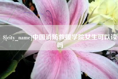 鄄城中国消防救援学院女生可以读吗