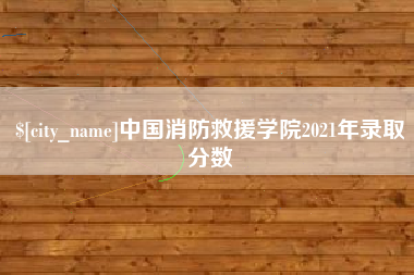 鄄城中国消防救援学院2021年录取分数