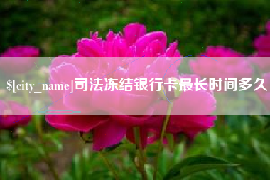 鄄城司法冻结银行卡最长时间多久