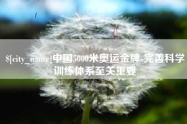 鄄城中国5000米奥运金牌-完善科学训练体系至关重要