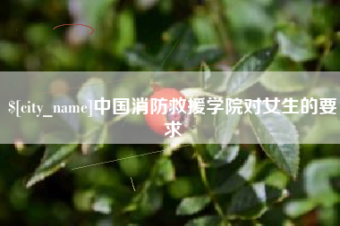 鄄城中国消防救援学院对女生的要求