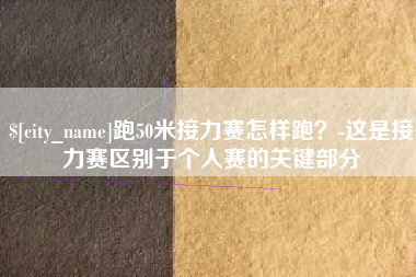 鄄城跑50米接力赛怎样跑？-这是接力赛区别于个人赛的关键部分