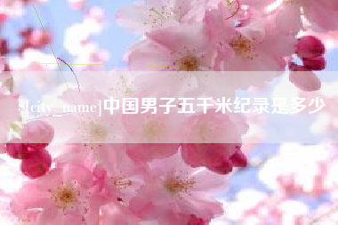 鄄城中国男子五千米纪录是多少