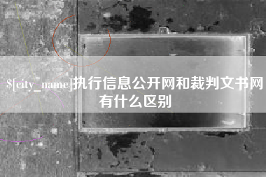 鄄城执行信息公开网和裁判文书网有什么区别