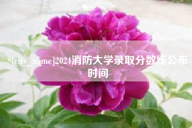 鄄城2024消防大学录取分数线公布时间