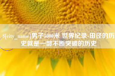 鄄城男子5000米 世界纪录-田径的历史就是一部不断突破的历史
