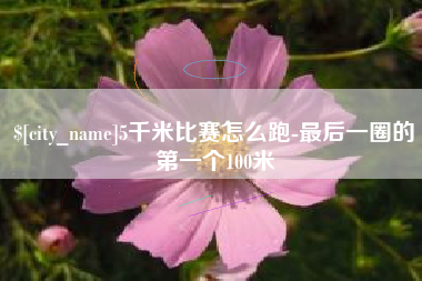 鄄城5千米比赛怎么跑-最后一圈的第一个100米