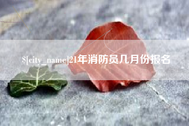鄄城21年消防员几月份报名