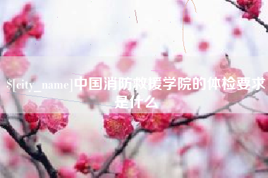 鄄城中国消防救援学院的体检要求是什么