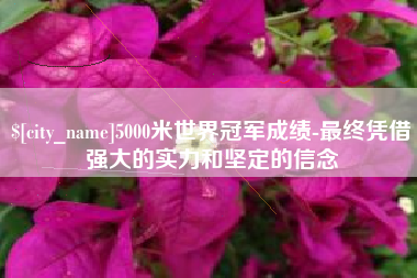 鄄城5000米世界冠军成绩-最终凭借强大的实力和坚定的信念