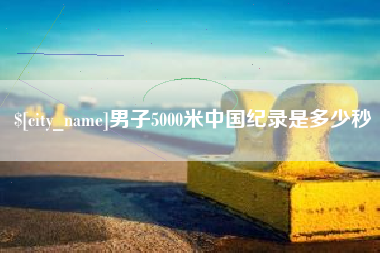 鄄城男子5000米中国纪录是多少秒