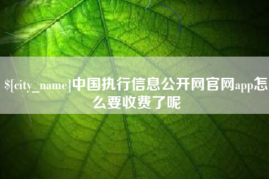 鄄城中国执行信息公开网官网app怎么要收费了呢