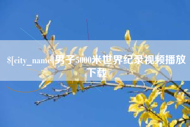 鄄城男子5000米世界纪录视频播放下载