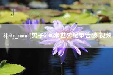 鄄城男子5000米世界纪录告破 视频