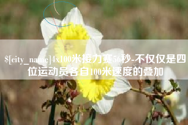 鄄城4x100米接力赛56秒-不仅仅是四位运动员各自100米速度的叠加
