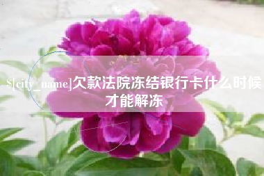鄄城欠款法院冻结银行卡什么时候才能解冻