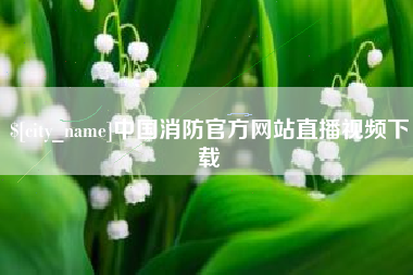 鄄城中国消防官方网站直播视频下载