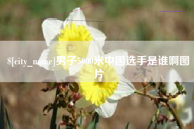 鄄城男子5000米中国选手是谁啊图片