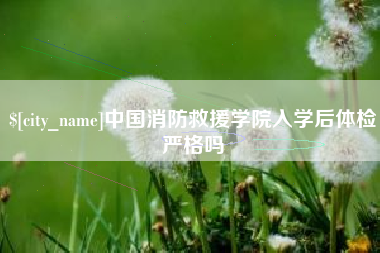 鄄城中国消防救援学院入学后体检严格吗