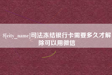 鄄城司法冻结银行卡需要多久才解除可以用微信