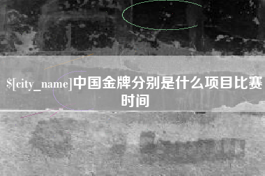 鄄城中国金牌分别是什么项目比赛时间